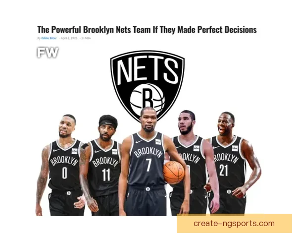 篮网新赛季全解析：球员阵容调整与冠军争夺前景展望